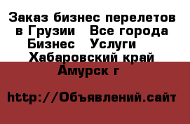 Заказ бизнес перелетов в Грузии - Все города Бизнес » Услуги   . Хабаровский край,Амурск г.